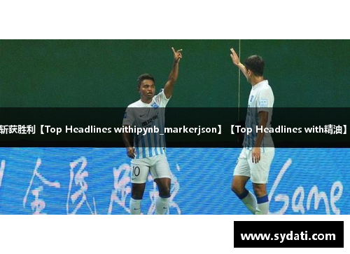【体育风云】1900年前中超第19轮 华夏北美主场斩获胜利【Top Headlines withipynb_markerjson】【Top Headlines with精油】【Top Headlines withjson】【reportAnIssue】