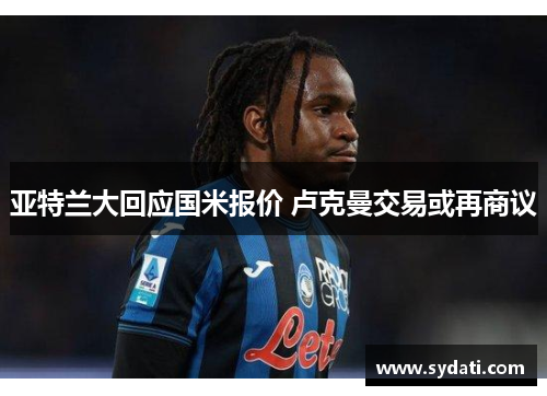 亚特兰大回应国米报价 卢克曼交易或再商议
